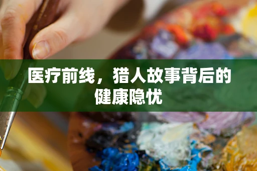 医疗前线，猎人故事背后的健康隐忧