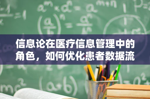信息论在医疗信息管理中的角色，如何优化患者数据流？