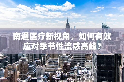 南通医疗新视角，如何有效应对季节性流感高峰？