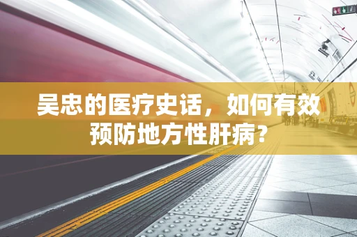 吴忠的医疗史话，如何有效预防地方性肝病？