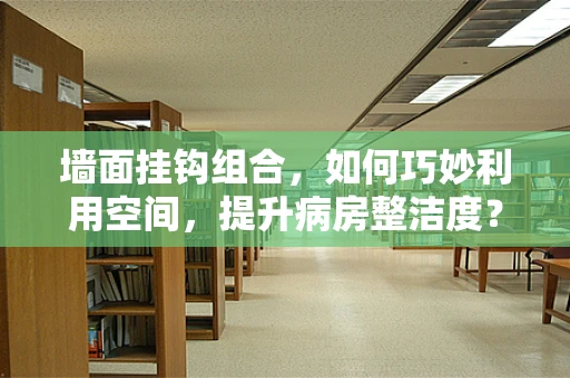 墙面挂钩组合，如何巧妙利用空间，提升病房整洁度？