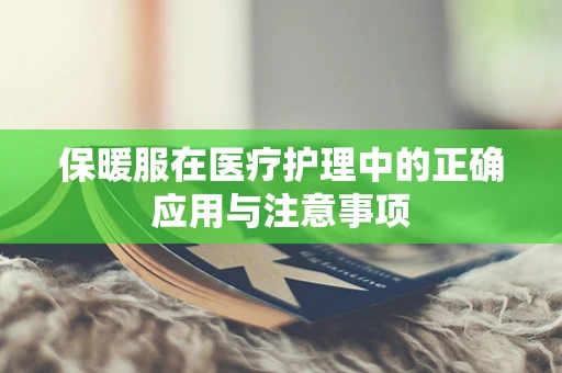 保暖服在医疗护理中的正确应用与注意事项