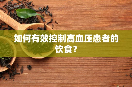 如何有效控制高血压患者的饮食？