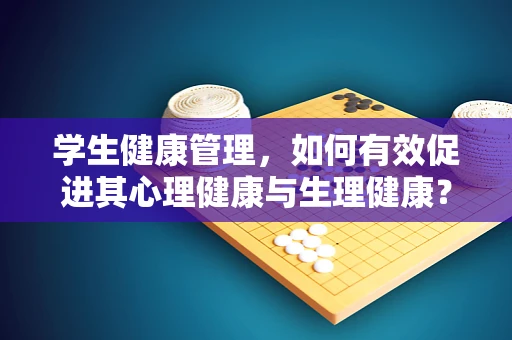 学生健康管理，如何有效促进其心理健康与生理健康？