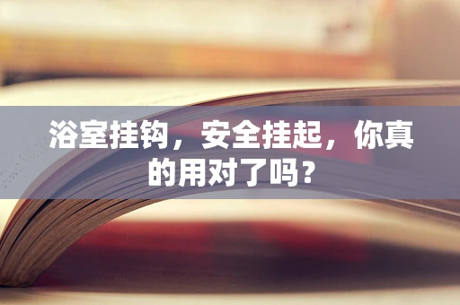 浴室挂钩，安全挂起，你真的用对了吗？