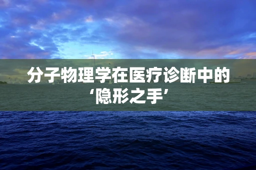 分子物理学在医疗诊断中的‘隐形之手’