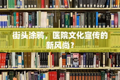 街头涂鸦，医院文化宣传的新风尚？
