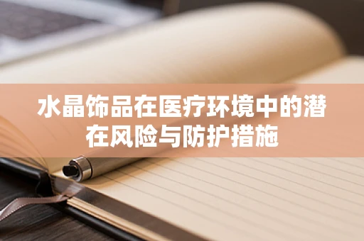 水晶饰品在医疗环境中的潜在风险与防护措施