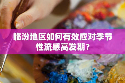 临汾地区如何有效应对季节性流感高发期？