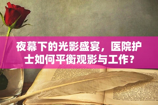 夜幕下的光影盛宴，医院护士如何平衡观影与工作？