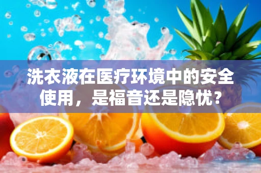 洗衣液在医疗环境中的安全使用，是福音还是隐忧？