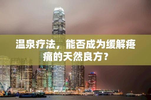 温泉疗法，能否成为缓解疼痛的天然良方？