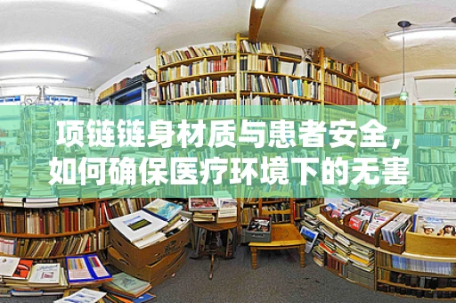 项链链身材质与患者安全，如何确保医疗环境下的无害选择？