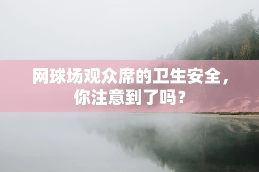 网球场观众席的卫生安全，你注意到了吗？