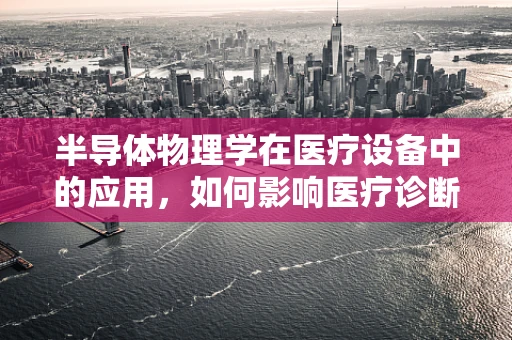 半导体物理学在医疗设备中的应用，如何影响医疗诊断的精准度？