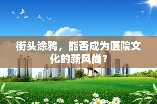 街头涂鸦，能否成为医院文化的新风尚？