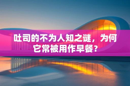 吐司的不为人知之谜，为何它常被用作早餐？