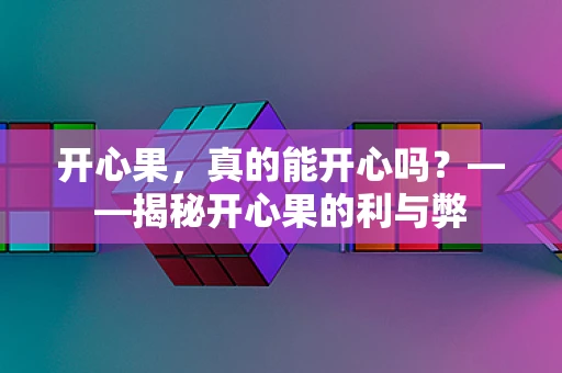 开心果，真的能开心吗？——揭秘开心果的利与弊