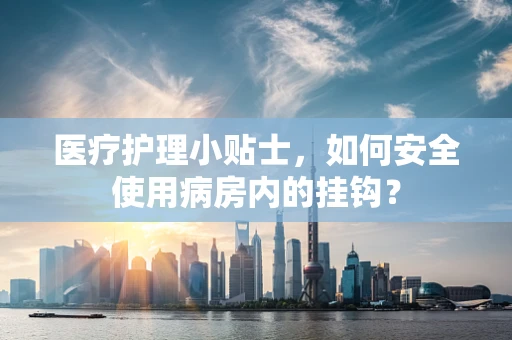 医疗护理小贴士，如何安全使用病房内的挂钩？