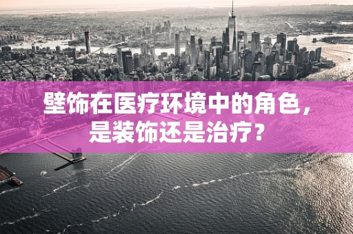 壁饰在医疗环境中的角色，是装饰还是治疗？