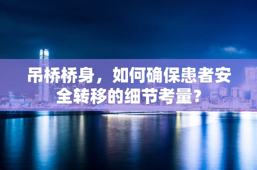 吊桥桥身，如何确保患者安全转移的细节考量？