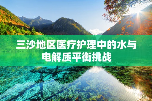 三沙地区医疗护理中的水与电解质平衡挑战