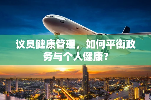议员健康管理，如何平衡政务与个人健康？