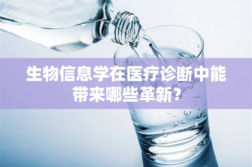 生物信息学在医疗诊断中能带来哪些革新？