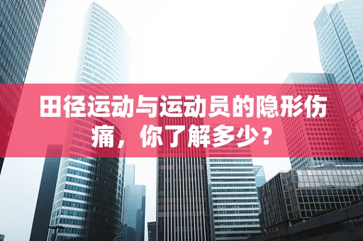 田径运动与运动员的隐形伤痛，你了解多少？