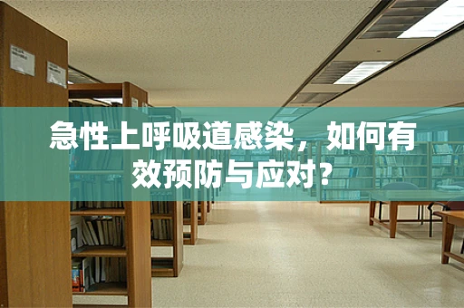 急性上呼吸道感染，如何有效预防与应对？