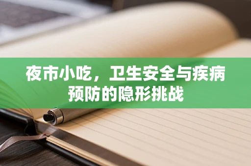夜市小吃，卫生安全与疾病预防的隐形挑战