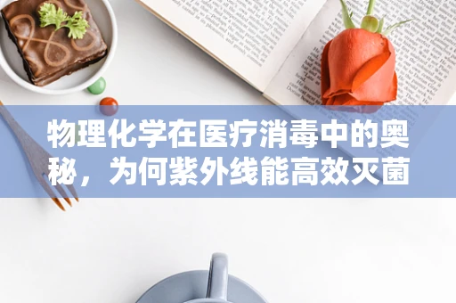 物理化学在医疗消毒中的奥秘，为何紫外线能高效灭菌？