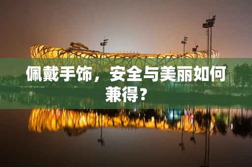 佩戴手饰，安全与美丽如何兼得？