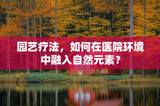 园艺疗法，如何在医院环境中融入自然元素？