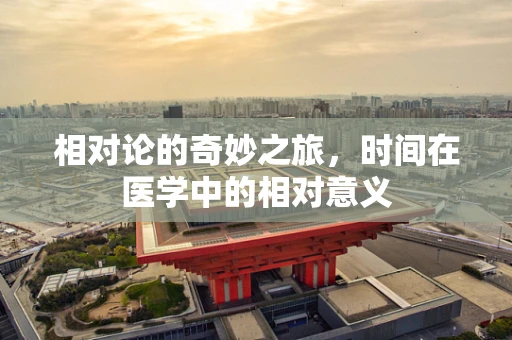 相对论的奇妙之旅，时间在医学中的相对意义