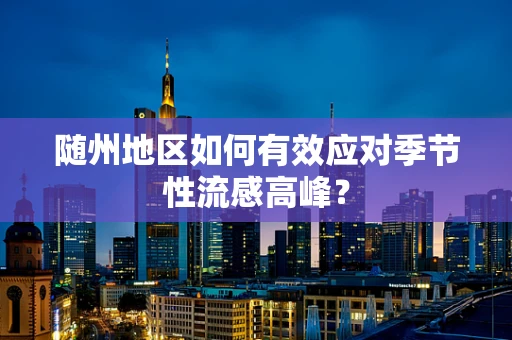 随州地区如何有效应对季节性流感高峰？