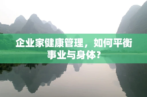 企业家健康管理，如何平衡事业与身体？