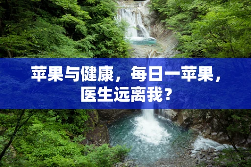 苹果与健康，每日一苹果，医生远离我？