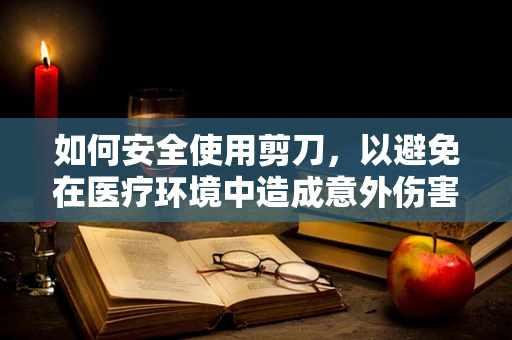 如何安全使用剪刀，以避免在医疗环境中造成意外伤害？