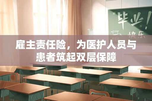 雇主责任险，为医护人员与患者筑起双层保障