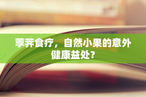 荸荠食疗，自然小果的意外健康益处？