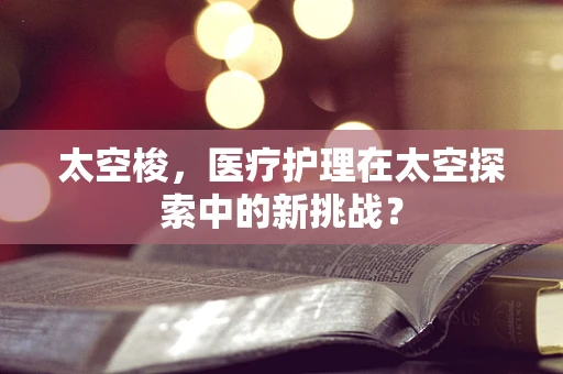 太空梭，医疗护理在太空探索中的新挑战？