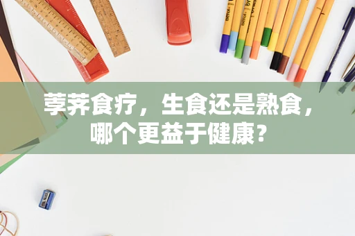 荸荠食疗，生食还是熟食，哪个更益于健康？
