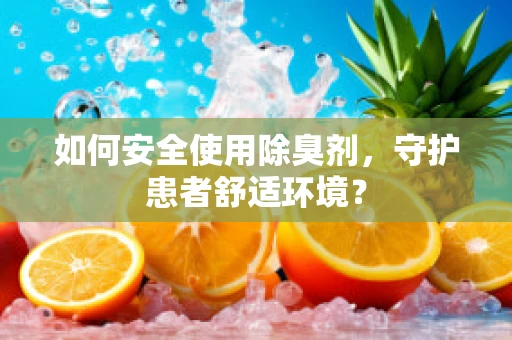 如何安全使用除臭剂，守护患者舒适环境？