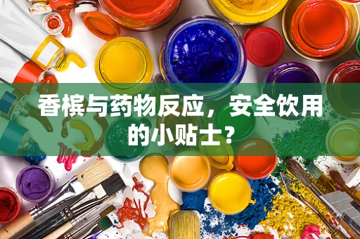 香槟与药物反应，安全饮用的小贴士？