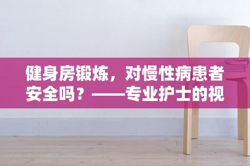健身房锻炼，对慢性病患者安全吗？——专业护士的视角解析