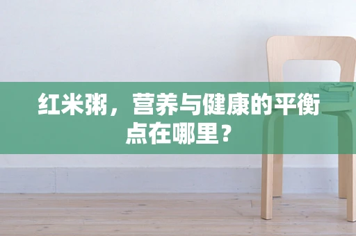 红米粥，营养与健康的平衡点在哪里？