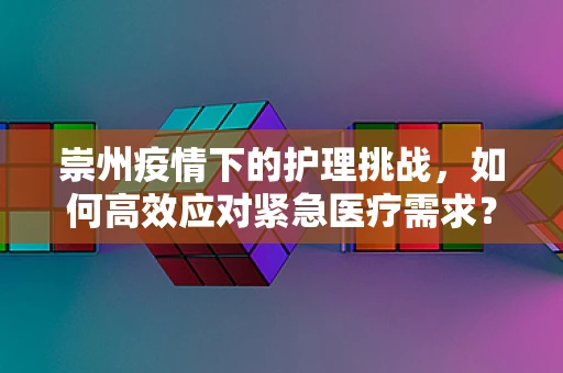 崇州疫情下的护理挑战，如何高效应对紧急医疗需求？