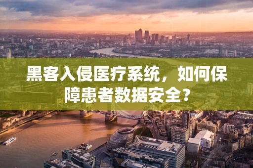 黑客入侵医疗系统，如何保障患者数据安全？