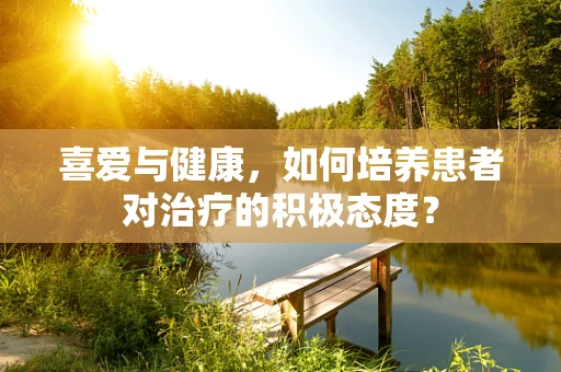 喜爱与健康，如何培养患者对治疗的积极态度？